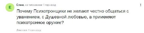 Елена, на голосовании 1 год назад Почему Психотронщики не желают честно общаться с уважением, с Душевной любовью, а применяют психотронное оружие? Дополнен 1 год назад