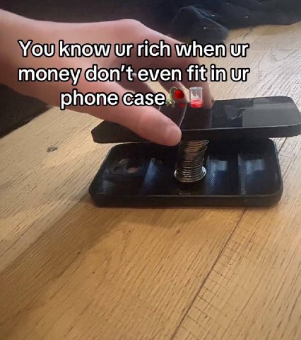You know rich when money don't even fit in phone case’.