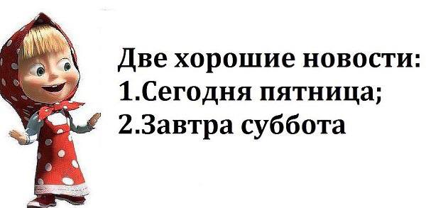 Две хорошие новости 1.Сегодня пятница; 2.Завтра суббота