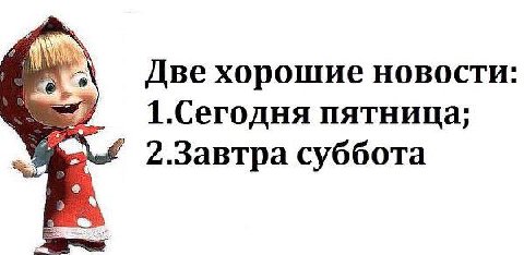 Две хорошие новости 1.Сегодня пятница; 2.Завтра суббота