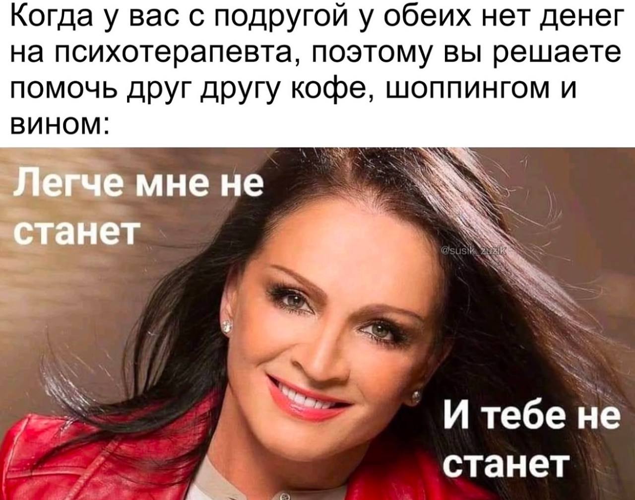 Когда у вас с подругой у обеих нет денег на психотерапевта, поэтому вы решаете помочь друг другу кофе, шоппингом и вином: Пегче мне не a 4 И тебе не i станет