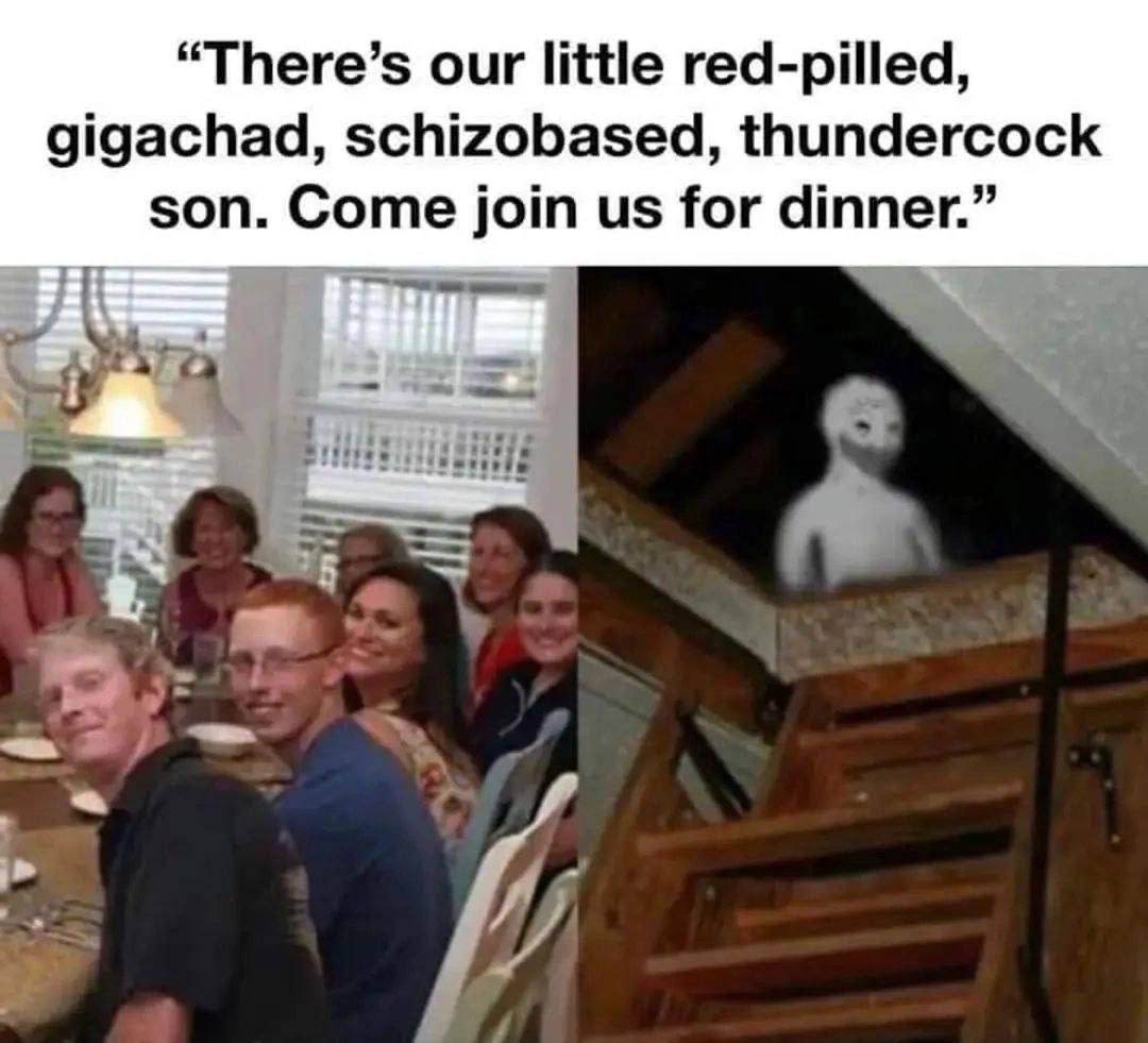 “There’s our little red-pilled, gigachad, schizobased, thundercock son. Come join for dinner.”