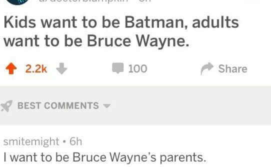 Kids want to be Batman, adults want to be Bruce Wayne. 4 100 Share BEST COMMENTS smitemight want to be Bruce parents.