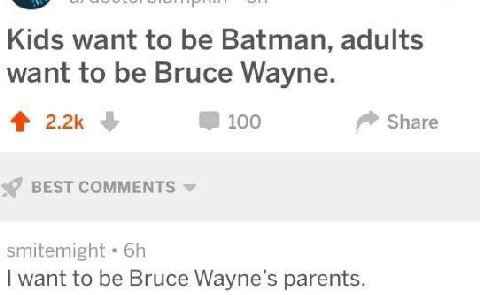 Kids want to be Batman, adults want to be Bruce Wayne. 4 100 Share BEST COMMENTS smitemight want to be Bruce parents.