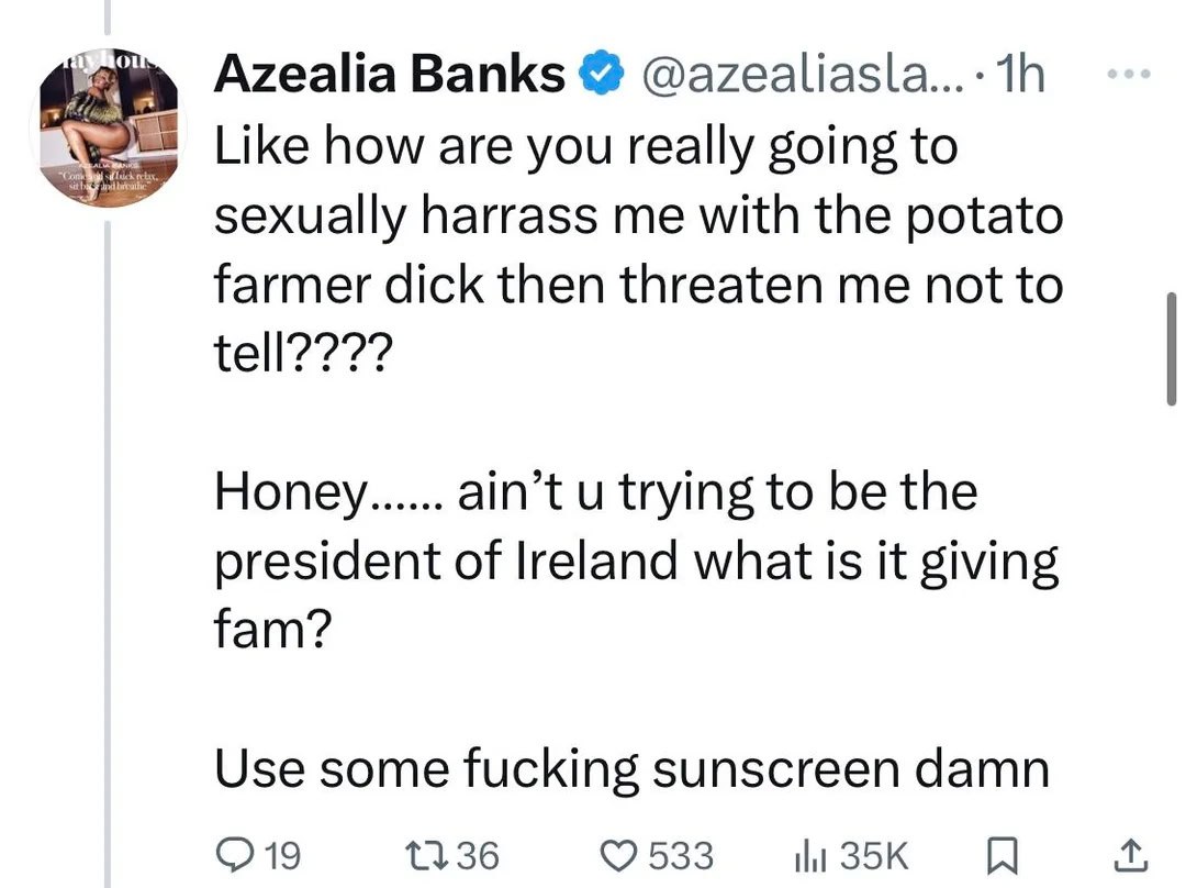 Azealia Banks @azealiasla...- Like how are you really going to sexually harrass me with the potato farmer dick then threaten me not to Нопеу...... и trying to be the president of what is it giving fam