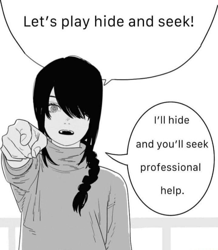 play hide and seek! Ill hide and you'll seek professional help.