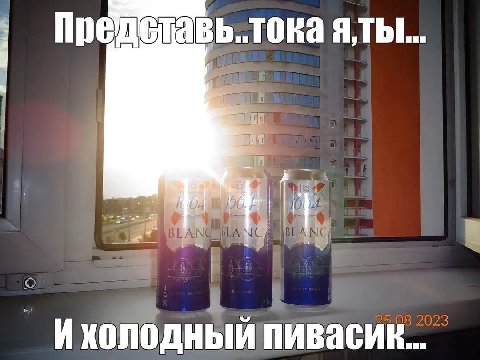 Представь..тока 4? Ихолодный пивасик...