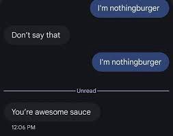 nothingburger say that nothingburger You're awesome sauce 12:06