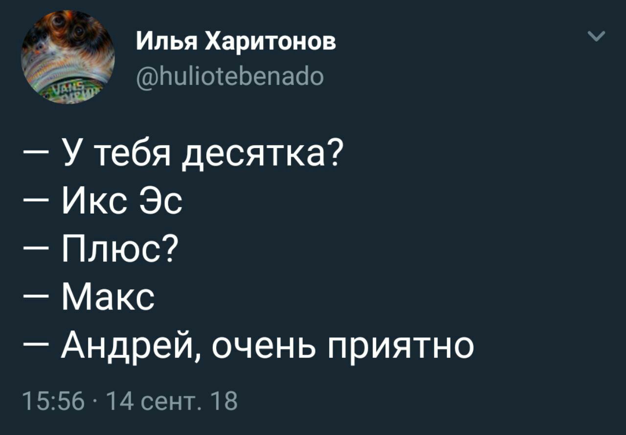 Илья Харитонов @huliotebenado У тебя десятка? Икс Плюс? Макс Андрей, очень приятно 15:56 14 сент. 18