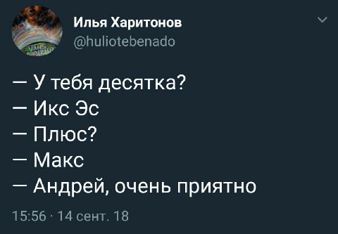 Илья Харитонов @huliotebenado У тебя десятка? Икс Плюс? Макс Андрей, очень приятно 15:56 14 сент. 18