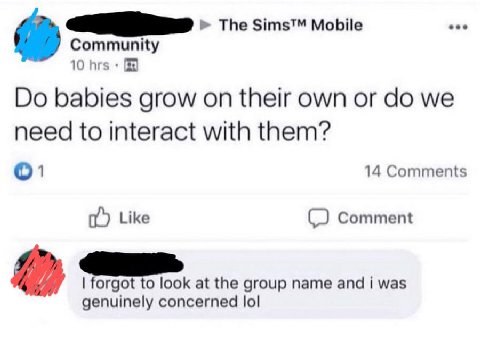 The Sims™ Mobile Community 10 hrs babies grow on their own or we need to interact with them? О! 14 Comments Like Comment forgot to look at the group name and i was genuinely concerned lol