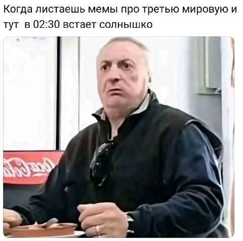 Когда листаешь мемы про третью мировую и тут в 02:30 встает солнышко