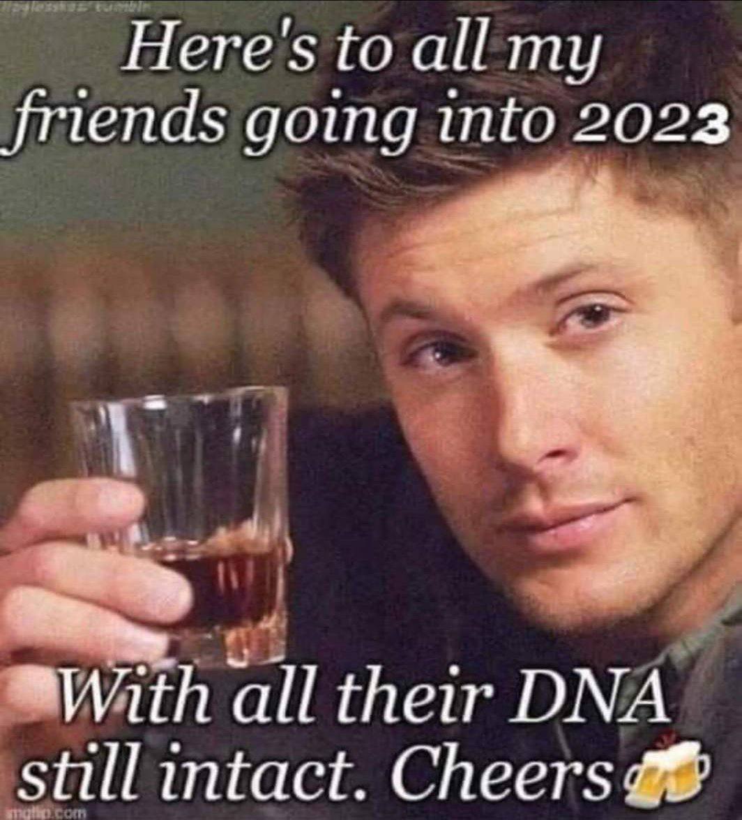 Here's to all my friends going into 2023 all their DNA still intact. Cheers