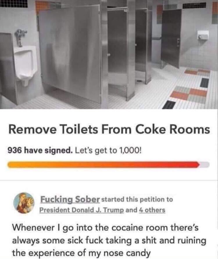 Remove Toilets From Coke Rooms 936 have signed. Let's get to 1,000! Fucking Sober started this petition to President Donald Trump and 4 others Whenever into the cocaine room always some sick fuck taki