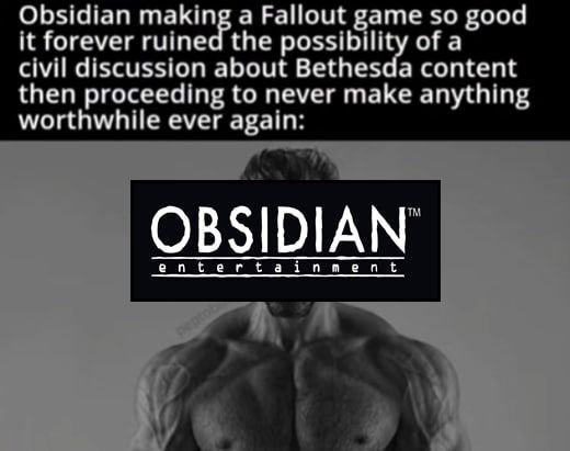 Obsidian making a Fallout game so good it forever ruined the possibility of a civil discussion about Bethesda content then proceeding to never make anything worthwhile ever again: OBSIDIAN