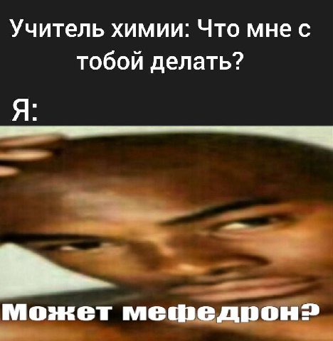 Учитель химии: Что мне с тобой делать? Я: Может