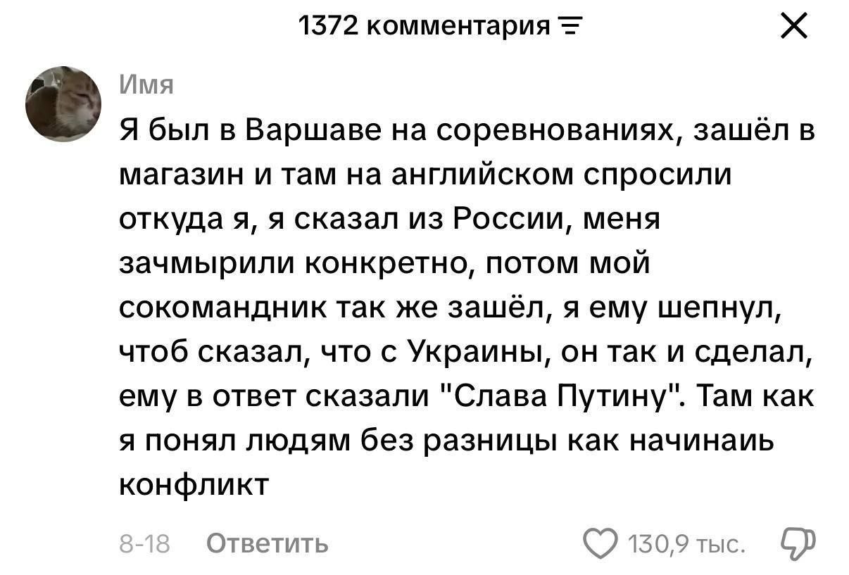 1572 комментария Имя Я был в Варшаве на соревнованиях, зашёл в магазин и там на английском спросили откуда я, я сказал из России, меня зачмырили конкретно, потом МОЙ сокомандник так же зашёл, я ему ше