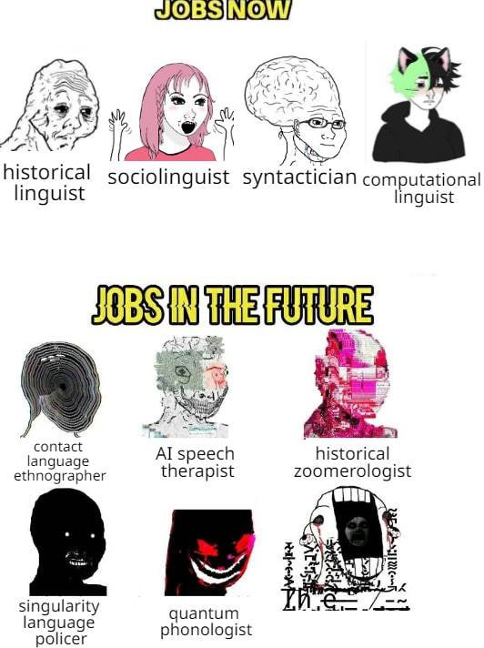 ENS 4 a и historical sociolinguist syntactician computational linguist linguist А i speech historical ethnographer therapist zoomerologist 5 singularity quantum language policer phonologist