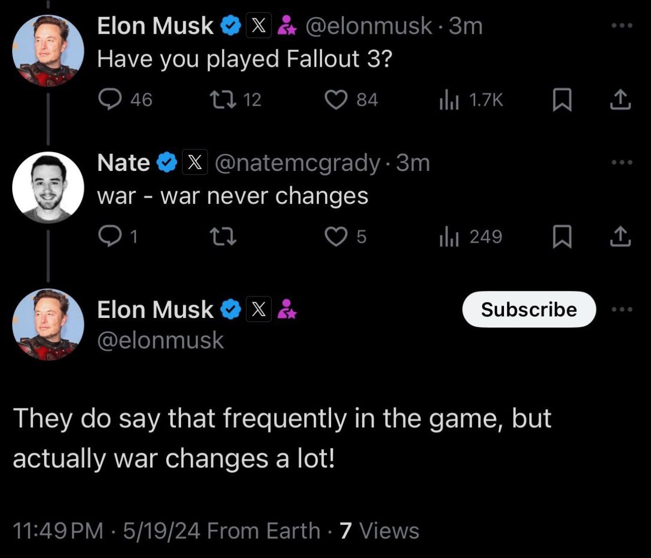 48) Elon Musk @elonmusk Have you played Fallout 3? 46 12 84 НИ Nate @natemcgrady-3m war war never changes 249 я 6) Elon Musk @elonmusk They say that frequently in the game, but actually war changes a 