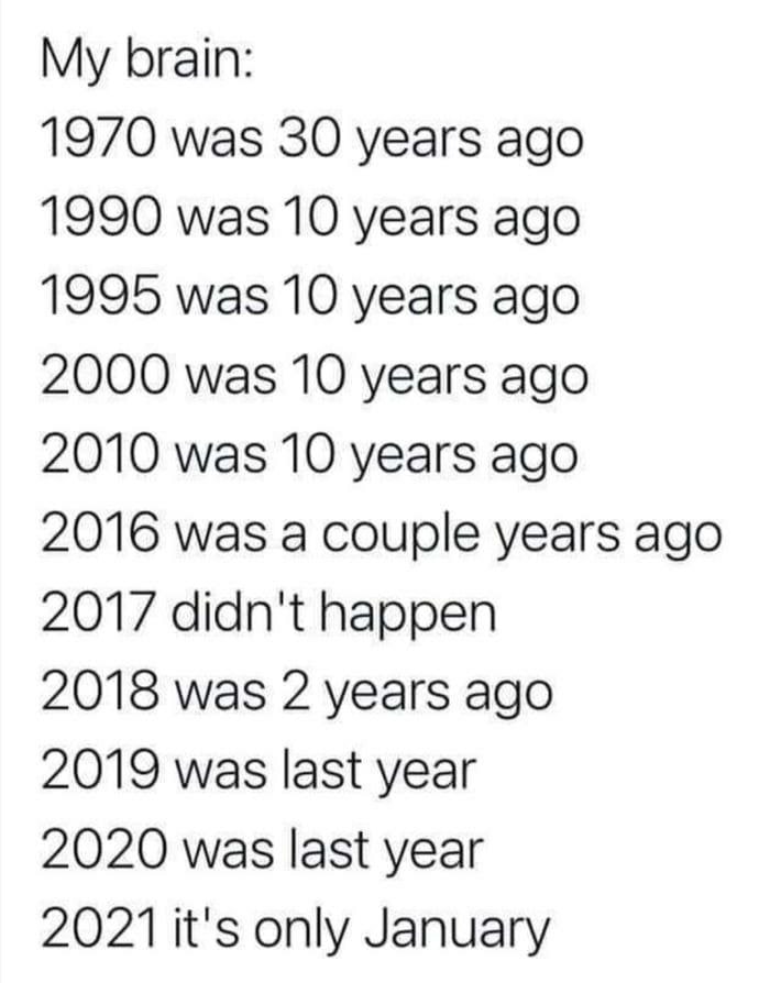 My brain: 1970 was 30 years ago 1990 was 10 years ago 1995 was 10 years ago 2000 was 10 years ago 2010 was 10 years ago 2016 was a couple years ago 2017 didn't happen 2018 was 2 years ago 2019 was las