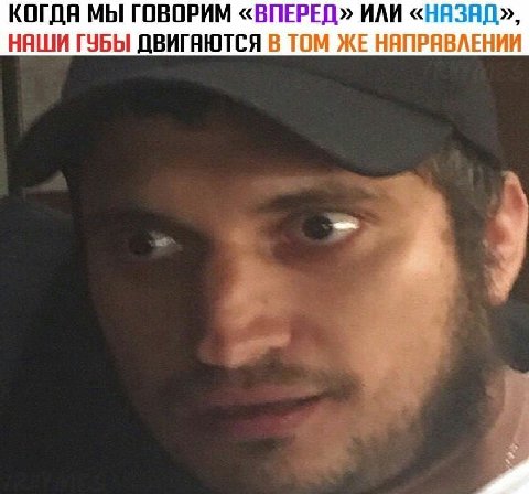 КОГДА МЫ ГОВОРИМ «ВПЕРЕД» ИЛИ «НАЗЯД», НАШИ ГУБЫ ДВИГЯЮТСЯ В ТОМ ЖЕ НЯПРЯВЛЕНИИ