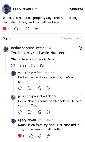 ogcryinryan 6 threads Women aren't men’s property anymore! Stop calling her Helen of Troy and just call her Helen! 94 Тор View activity perimenopausal.witch 6 Troy is the city she lives in. Not a man.