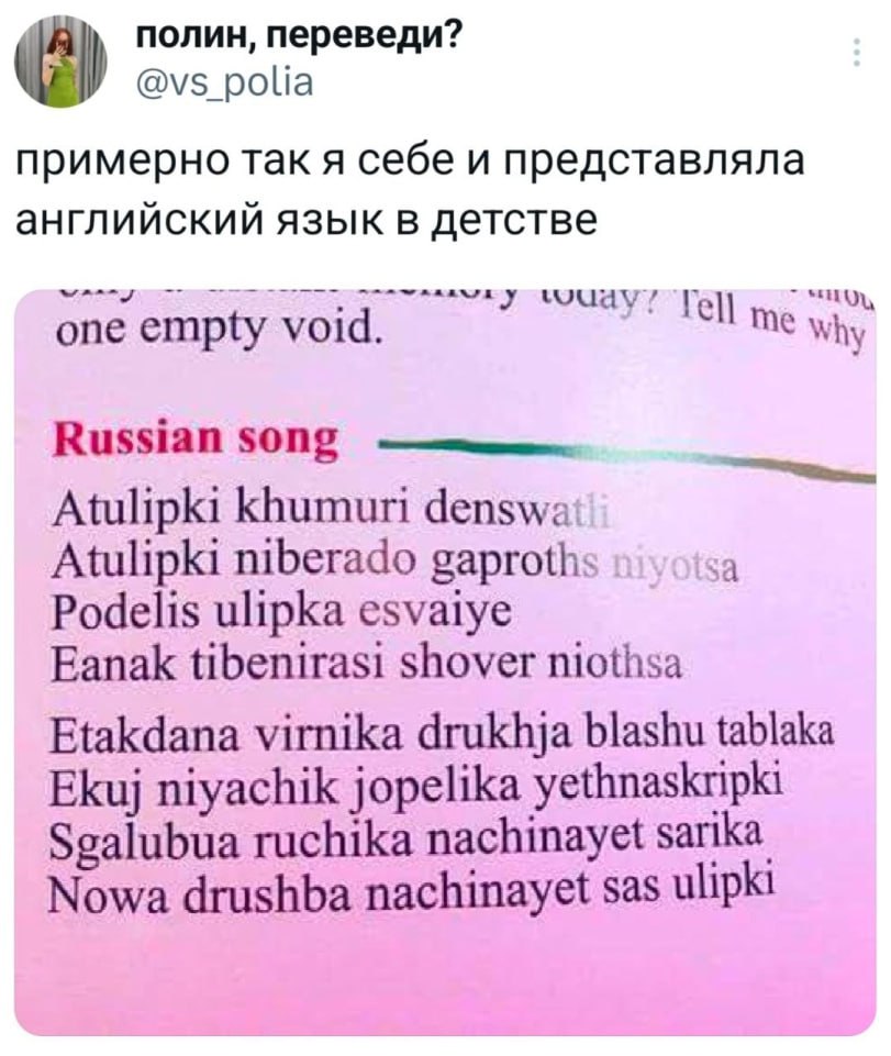 полин, переведи? polia примерно так A себе и представляла английский язык в детстве one empty void. Russian song Atulipki khumuri denswa Atulipki niberado gaproths 1 Podelis ulipka esvaiye Eanak tiben