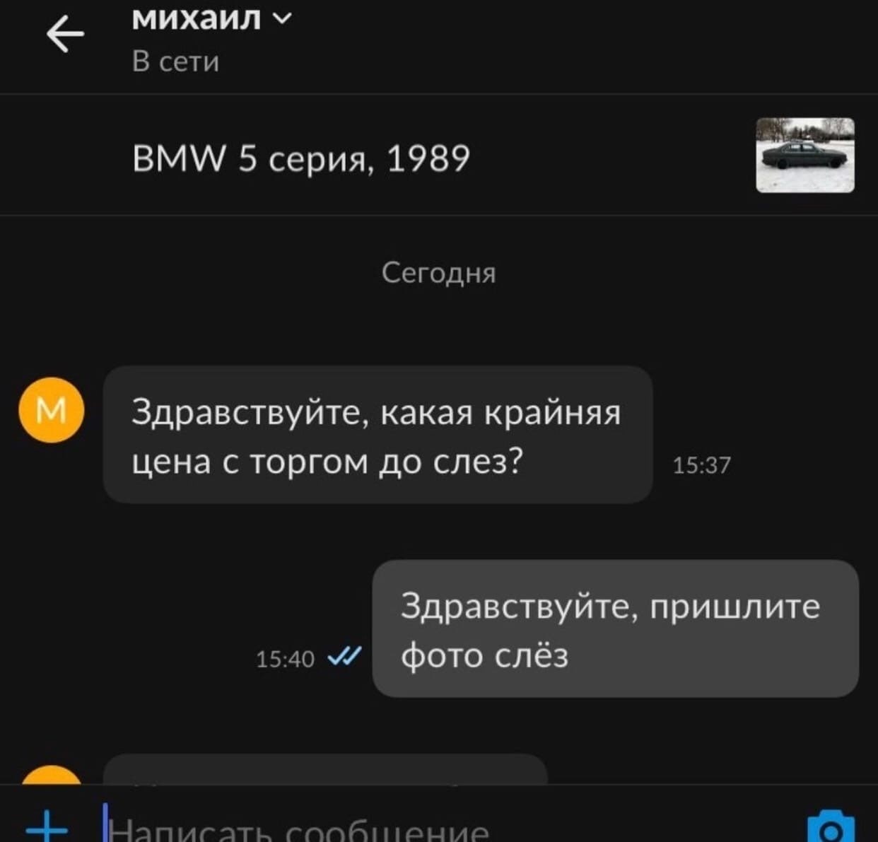 михаил В сети BMW 5 серия, 1989 Сегодня Здравствуйте, какая крайняя цена с торгом до слез? 15:37 Здравствуйте, пришлите 15:40 фото слёз сообитение
