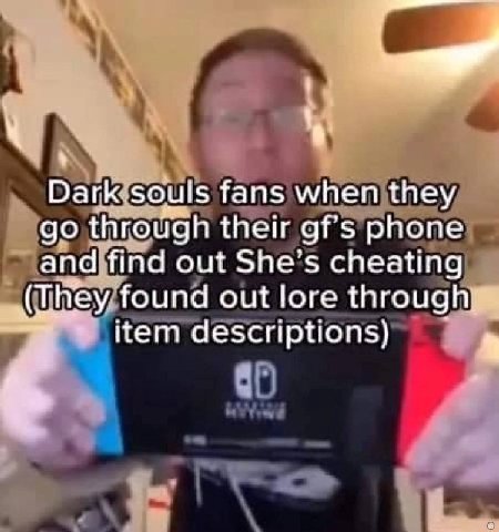 Dark. souls fans when they through their gf's phone and find out She’s cheating (They found out lore through; item descriptions)