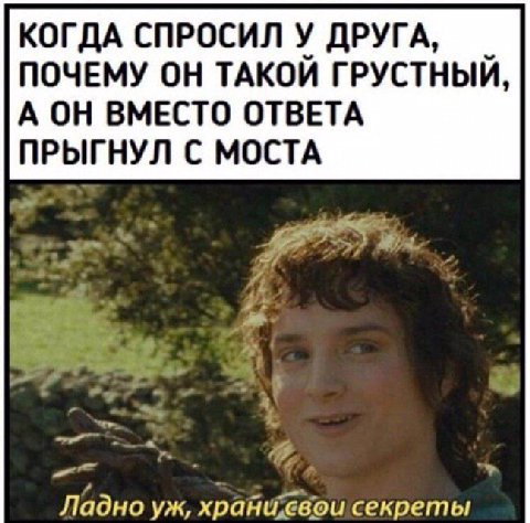 КОГДА СПРОСИЛ У ДРУГА, ПОЧЕМУ ОН ТАКОЙ ГРУСТНЫЙ, А ОН ВМЕСТО ОТВЕТА ПРЫГНУЛ С МОСТА 4 Ладно секреты
