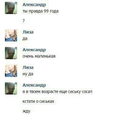 Александр ты правда 99 года Лиза да Александр очень маленькая Лиза ну да Александр я в твоем возрасте еще сиську сосал кстати о сиськах жду