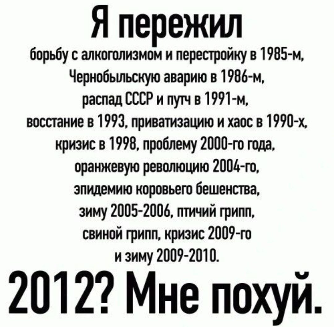 Я пережил борьбу с алкоголизмом и перестройку в Чернобыльскую аварию в распад СССР и путч в восстание в 1993, приватизацию и хаос в кризис в 1998, проблему года, оранжевую революцию эпидемию коровьего