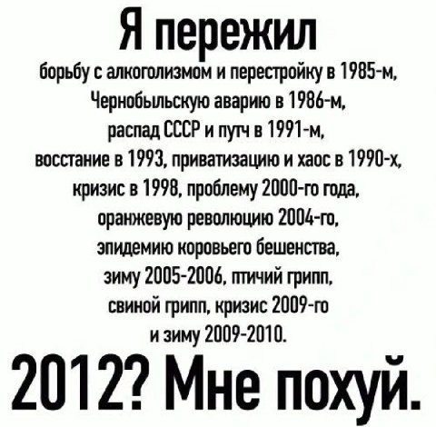 Я пережил борьбу с алкоголизмом и перестройку в Чернобыльскую аварию в распад СССР и путч в восстание в 1993, приватизацию и хаос в кризис в 1998, проблему года, оранжевую революцию эпидемию коровьего