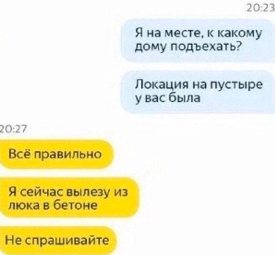 20:23 Я на месте, к какому дому подъехать? Локация на пустыре увас была 20:27 Всё правильно Я сейчас вылезу из люка в бетоне Не спрашивайте