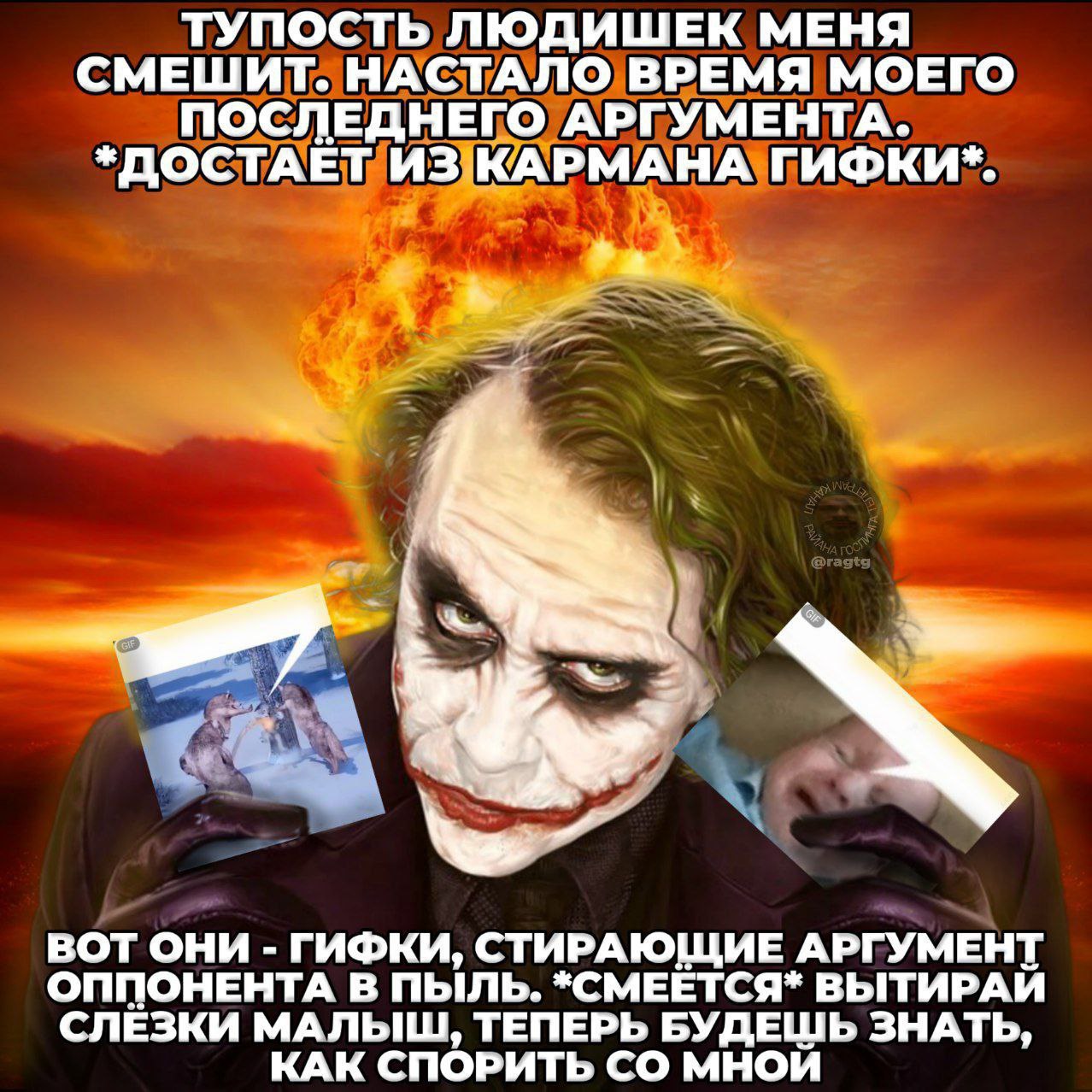 ТУПОСТЬ ЛЮДИШЕК МЕНЯ СМЕШИТ. НАСТАЛО ВРЕМЯ МОЕГО ПОСЛЕДНЕГО АРГУМЕНТА. *ДОСТАЕТ ИЗ1КАРМАНА ГИФКИ*. vad ВОТ ОНИ ГИФКИ, СТИРАЮЩИЕ АРГУМЕНТ ОППОНЕНТА В ПЫЛЬ. *СМЕЕТСЯ* ВЫТИРАИ СЛЕЗКИ МАЛЬШ, ТЕПЕРЬ БУДЕШЬ