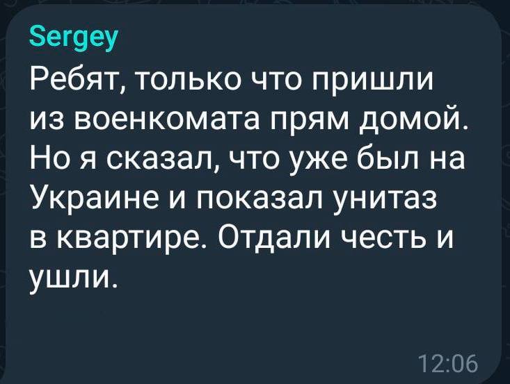 Sergey Ребят, только что пришли из военкомата прям домой. Но я сказал, что уже был на Украине и показал унитаз в квартире. Отдали честь и ушли.