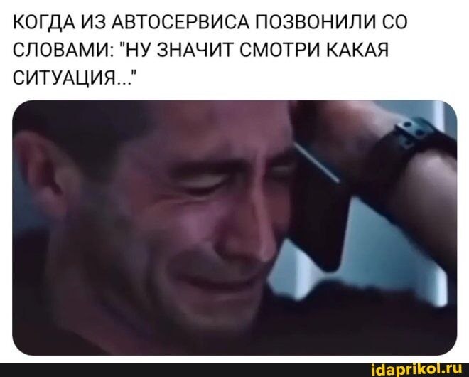 КОГДА ИЗ АВТОСЕРВИСА ПОЗВОНИЛИ СЛОВАМИ: "НУ ЗНАЧИТ СМОТРИ КАКАЯ СИТУАЦИЯ..." idaprikol.ru