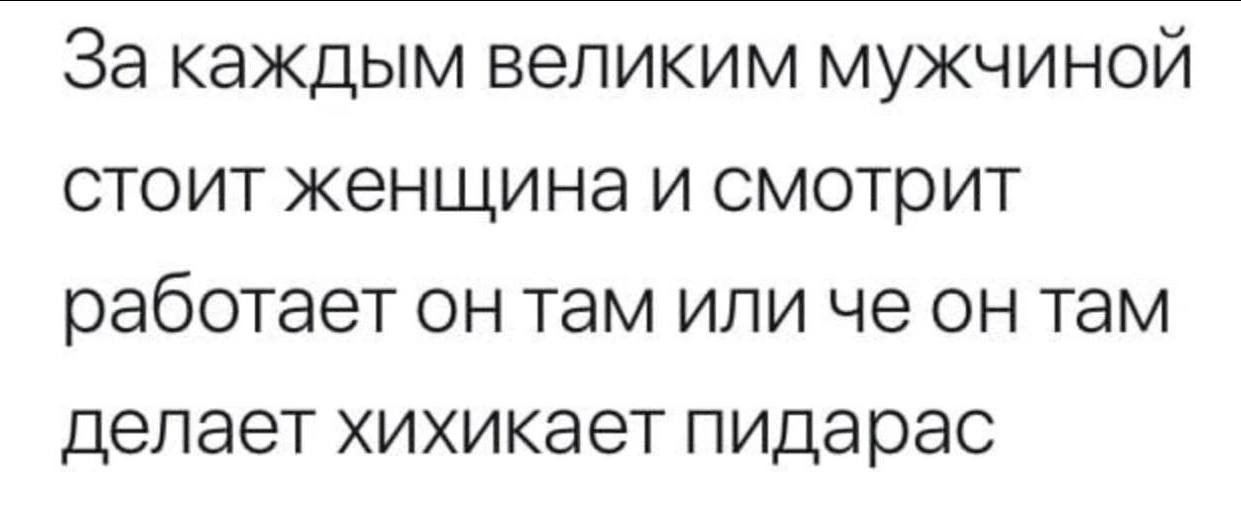 За каждым великим мужчиной стоит женщина и смотрит работает он там или че он там делает хихикает пидарас