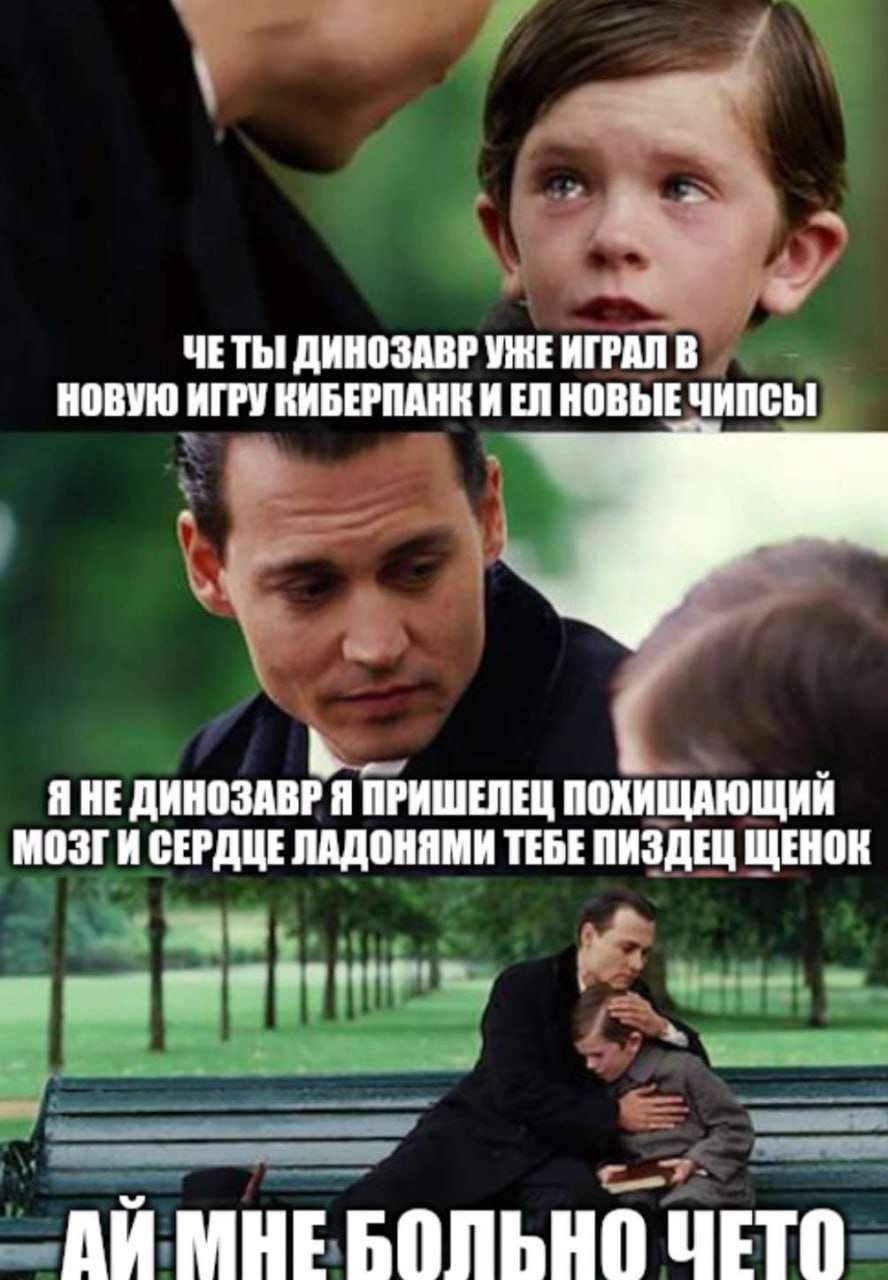 К ЧЕТЫ ДИНОЗАВР УЖЕ ИГРАЛ В НОВУЮ ИГРУ КИБЕРПАНК И НОВЫЕ ЧИПСЫ Я НЕ ДИНОЗАВР Я ПРИШЕЛЕЦ ПОХИЩАЮЩИИ МОЗГИ СЕРДЦЕ ЛАДОНЯМИ ТЕБЕ ПИЗДЕЦ ЩЕНОК к” МНЕ БОЛЬНО