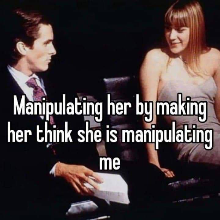 her making her think she is manipulating me