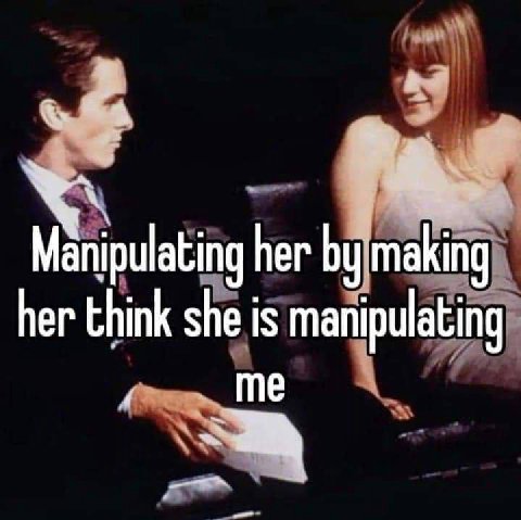 her making her think she is manipulating me