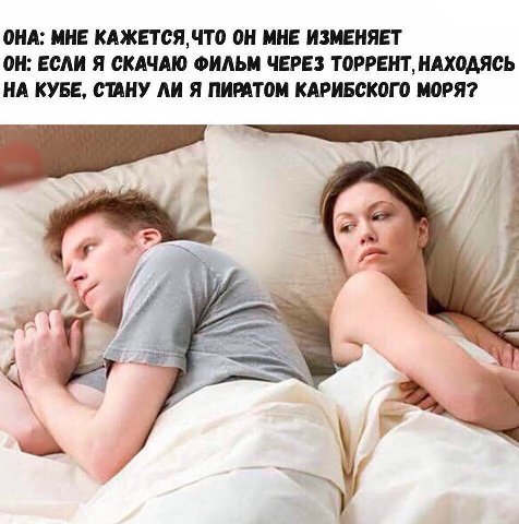 ОНА: МНЕ КАЖЕТСЯ, ЧТО ОН МНЕ ИЗМЕНЯЕТ ОН: ЕСЛИ Я СКАЧАЮ ФИЛЬМ ЧЕРЕЗ ТОРРЕНТ, НАХОДЯСЬ НА КУБЕ, СТАНУ ЛИ Я ПИРАТОМ КАРИБСКОГО МОРЯ? A у 54