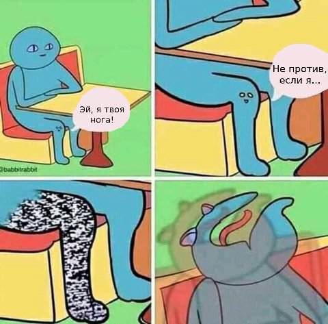 Не против, если я... я твоя нога!
