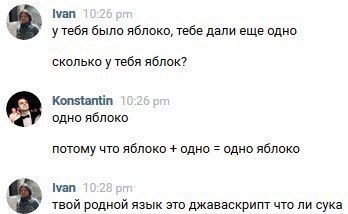 Ivan было яблоко, тебе дали еще одно сколько у тебя яблок? Konstantin одно яблоко потому что яблоко одно одно яблоко Ivan твой родной язык это джаваскрипт что ли сука