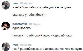 Ivan было яблоко, тебе дали еще одно сколько у тебя яблок? Konstantin одно яблоко потому что яблоко одно одно яблоко Ivan твой родной язык это джаваскрипт что ли сука