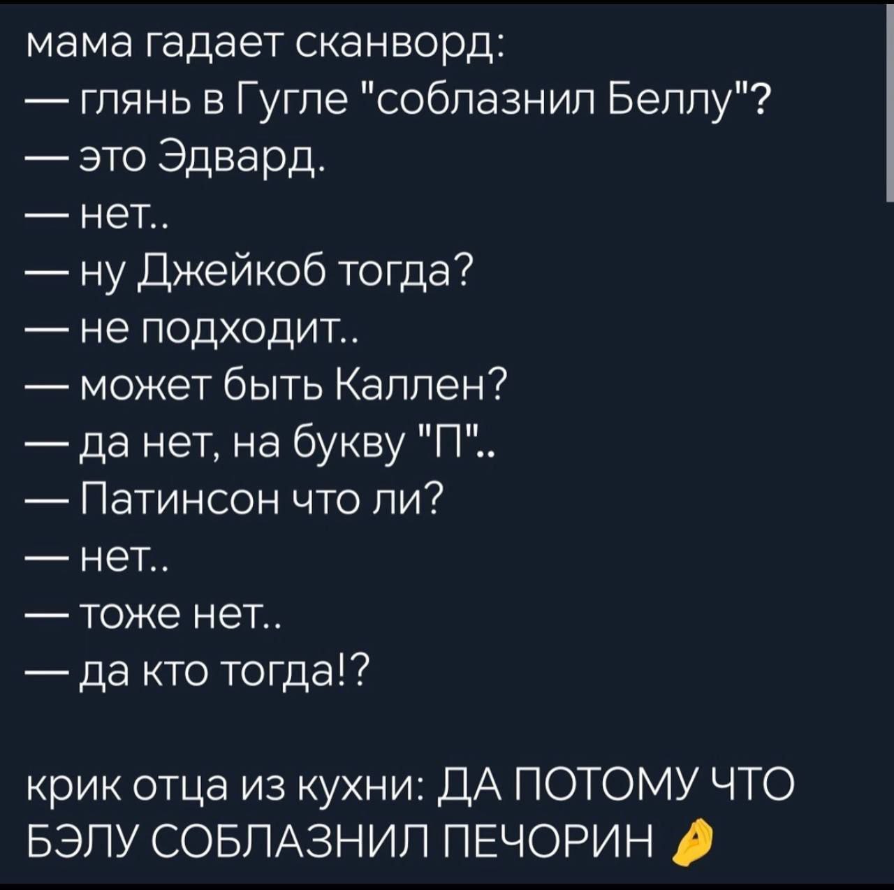 мама гадает сканворд: глянь в Гугле "соблазнил Беллу"? это Эдвард. нет.. ну Джейкоб тогда? не подходит.. может быть Каллен? да нет, на букву "IT". Патинсон что ли? нет.. тоже нет.. да кто тогда!? крик