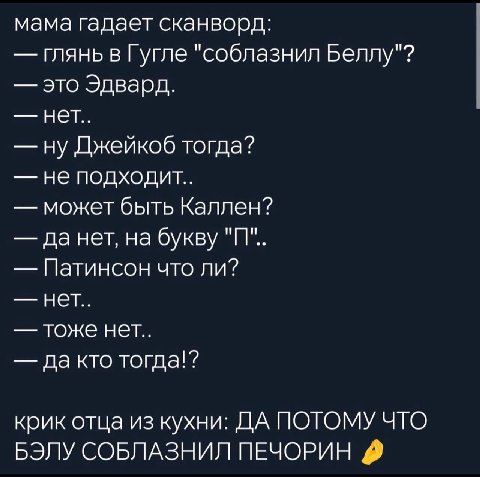 мама гадает сканворд: глянь в Гугле "соблазнил Беллу"? это Эдвард. нет.. ну Джейкоб тогда? не подходит.. может быть Каллен? да нет, на букву "IT". Патинсон что ли? нет.. тоже нет.. да кто тогда!? крик