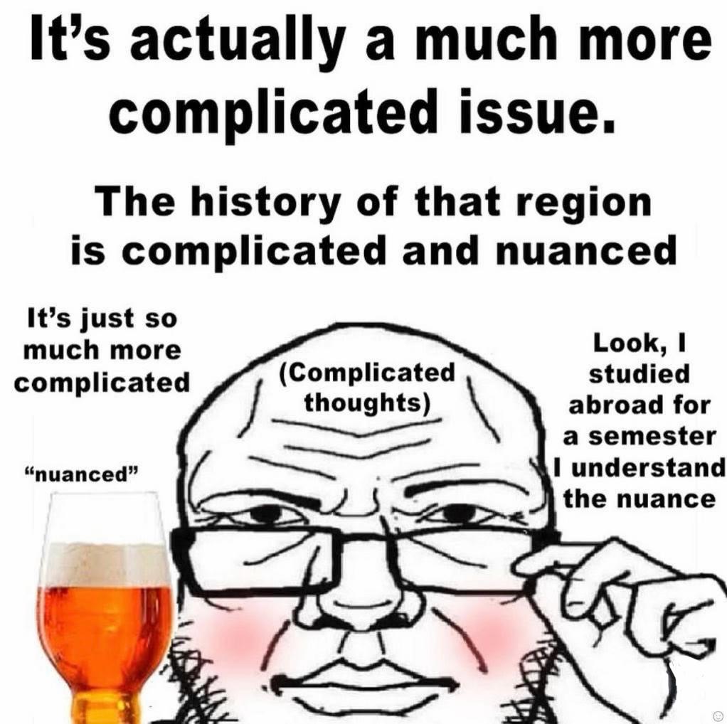 It’s actually a much more complicated issue. The history of that region is complicated and nuanced It’s just so much more Look, 1 complicated (Complicated abroad for studied thoughts) a semester “nuan