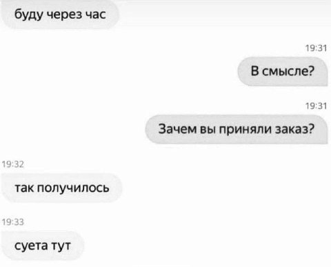 буду через час 19:31 В смысле? 19:31 Зачем вы приняли заказ? 19 так получилось 19 суета тут