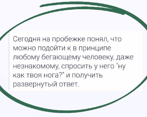 Сегодня на пробежке понял, что можно подойти к в принципе любому бегающему человеку, даже незнакомому, спросить у него "ну как твоя нога?" и получить развернутый ответ.